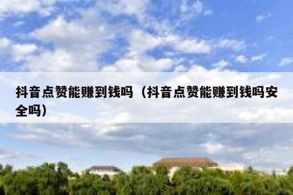 抖音点赞能赚到钱吗（抖音点赞能赚到钱吗安全吗） 第1张