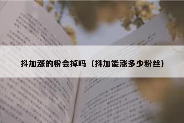 抖加涨的粉会掉吗（抖加能涨多少粉丝） 第1张