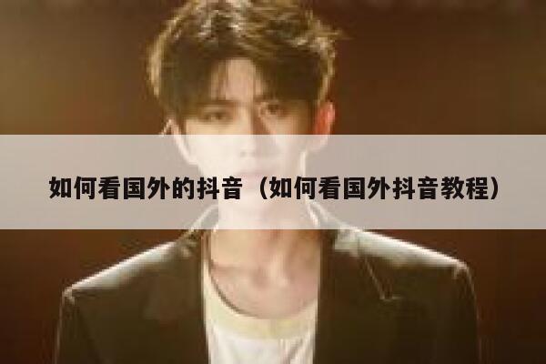 如何看国外的抖音（如何看国外抖音教程） 第1张