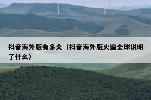 抖音海外版有多火（抖音海外版火遍全球说明了什么） 第1张