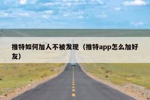 推特如何加人不被发现（推特app怎么加好友） 第1张