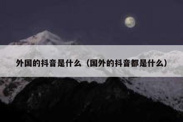 外国的抖音是什么（国外的抖音都是什么） 第1张