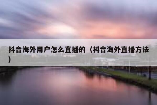 抖音海外用户怎么直播的（抖音海外直播方法） 第1张