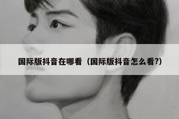 国际版抖音在哪看（国际版抖音怎么看?） 第1张