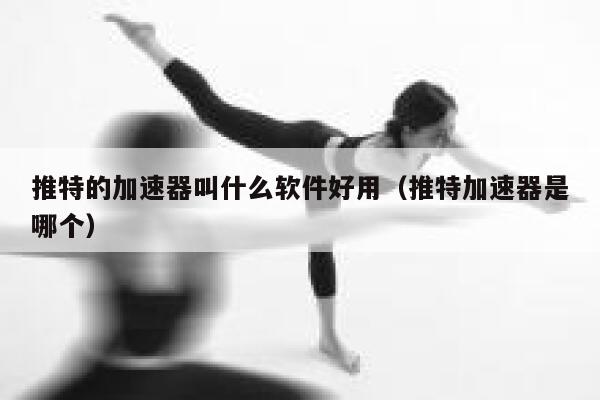 推特的加速器叫什么软件好用（推特加速器是哪个） 第1张
