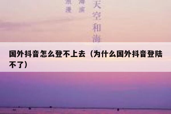 国外抖音怎么登不上去(为什么国外抖音登陆不了) 第1张 国外抖音怎么登不上去(为什么国外抖音登陆不了) 第1张