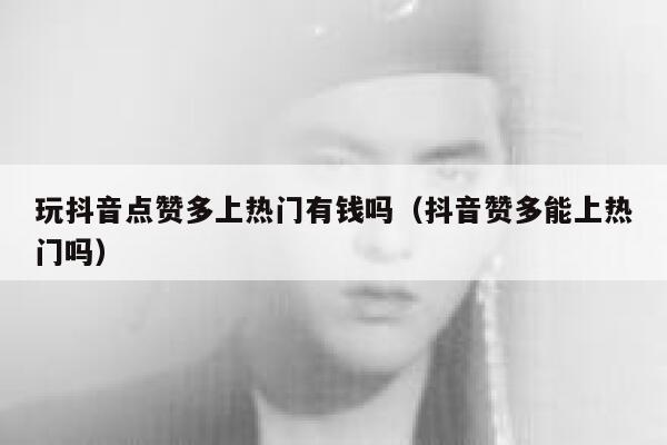 玩抖音点赞多上热门有钱吗（抖音赞多能上热门吗） 第1张