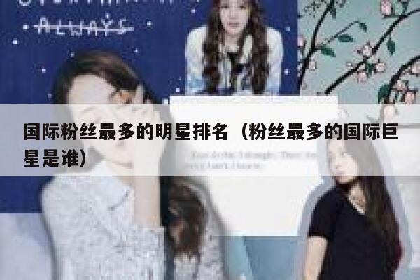 国际粉丝最多的明星排名（粉丝最多的国际巨星是谁） 第1张