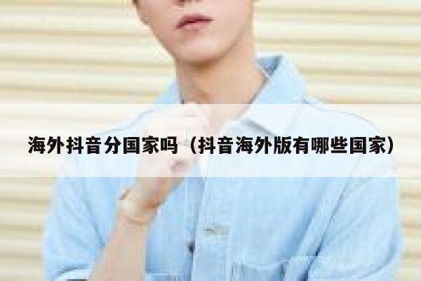 海外抖音分国家吗（抖音海外版有哪些国家） 第1张