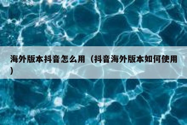 海外版本抖音怎么用（抖音海外版本如何使用） 第1张