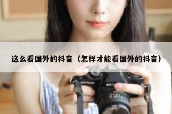 这么看国外的抖音（怎样才能看国外的抖音） 第1张