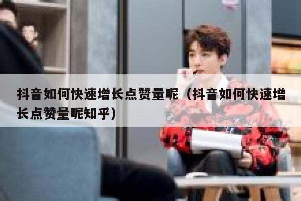 抖音如何快速增长点赞量呢（抖音如何快速增长点赞量呢知乎） 第1张