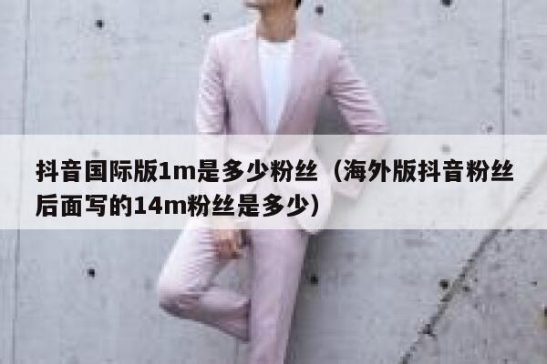 抖音国际版1m是多少粉丝（海外版抖音粉丝后面写的14m粉丝是多少） 第1张