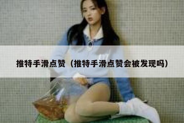 推特手滑点赞（推特手滑点赞会被发现吗） 第1张