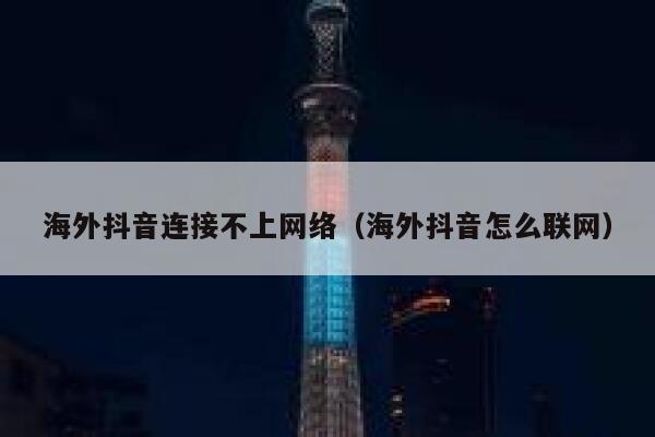 海外抖音连接不上网络（海外抖音怎么联网） 第1张