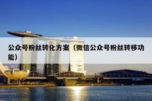 公众号粉丝转化方案（微信公众号粉丝转移功能） 第1张