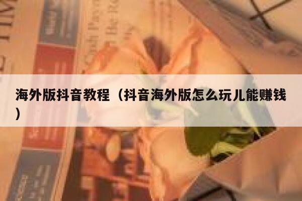 海外版抖音教程（抖音海外版怎么玩儿能赚钱） 第1张