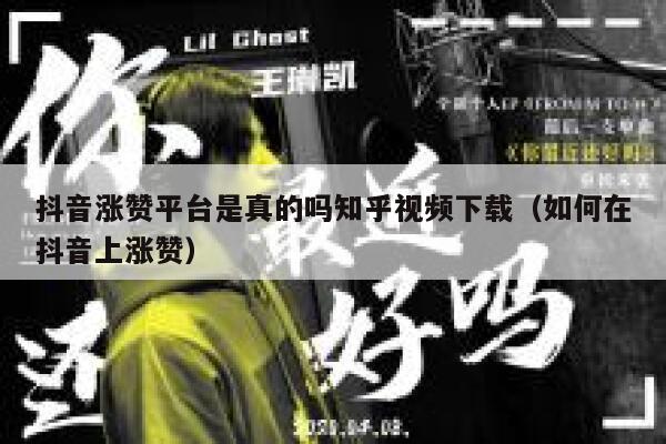 抖音涨赞平台是真的吗知乎视频下载（如何在抖音上涨赞） 第1张