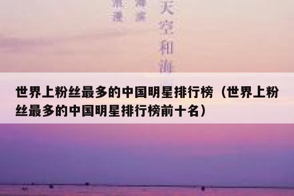 世界上粉丝最多的中国明星排行榜（世界上粉丝最多的中国明星排行榜前十名） 第1张