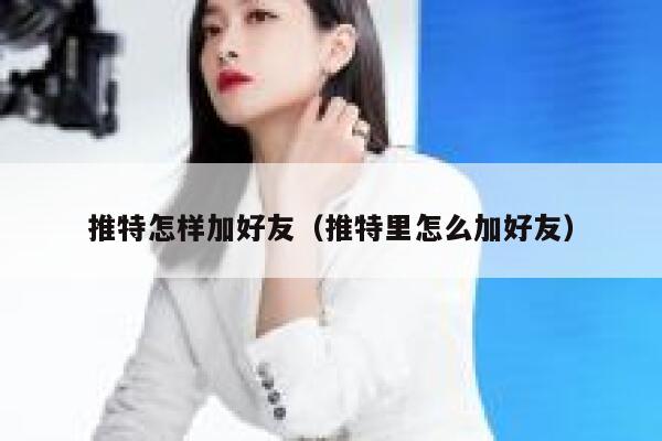 推特怎样加好友（推特里怎么加好友） 第1张