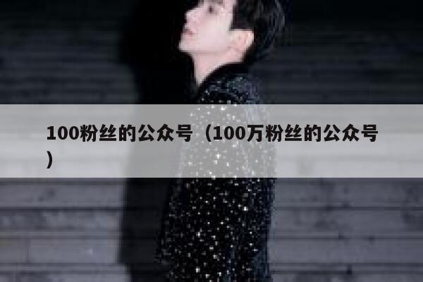100粉丝的公众号（100万粉丝的公众号） 第1张