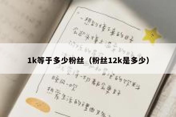 1k等于多少粉丝（粉丝12k是多少） 第1张