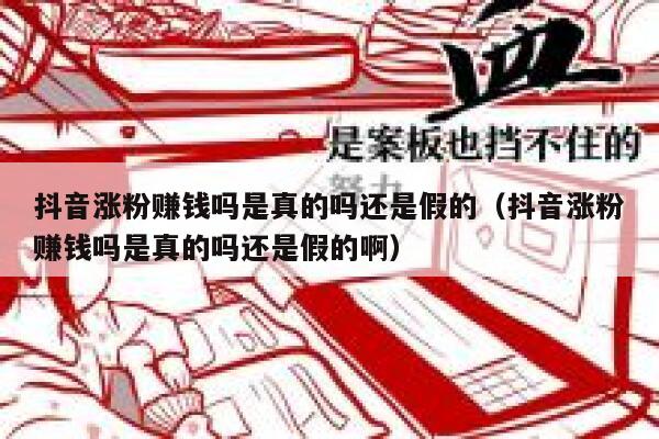 抖音涨粉赚钱吗是真的吗还是假的（抖音涨粉赚钱吗是真的吗还是假的啊） 第1张