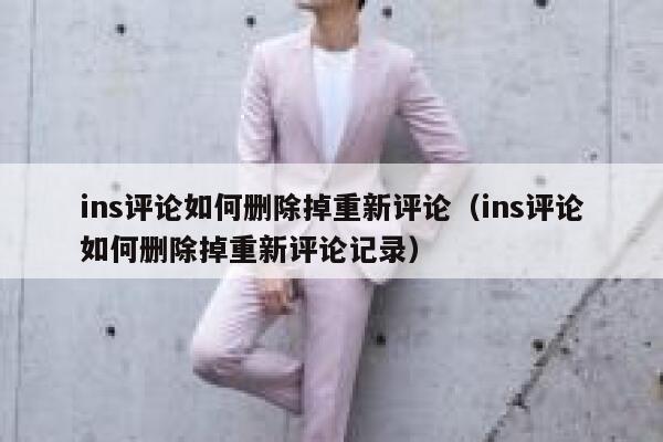 ins评论如何删除掉重新评论（ins评论如何删除掉重新评论记录） 第1张