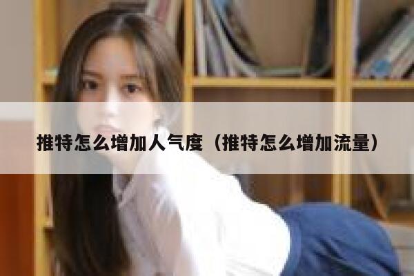 推特怎么增加人气度（推特怎么增加流量） 第1张