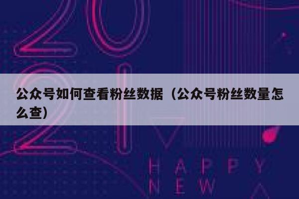 公众号如何查看粉丝数据(公众号粉丝数量怎么查) 第1张 公众号如何查看粉丝数据(公众号粉丝数量怎么查) 第1张