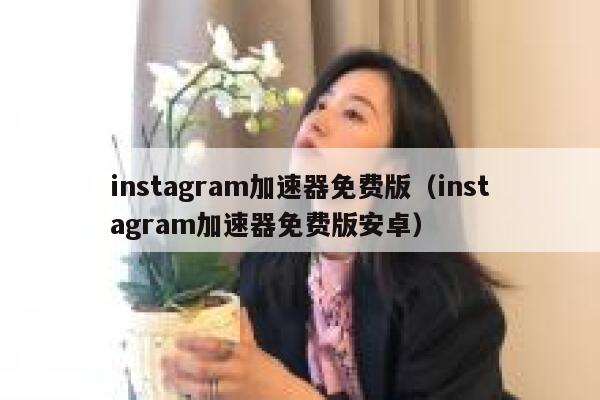 instagram加速器免费版（instagram加速器免费版安卓） 第1张
