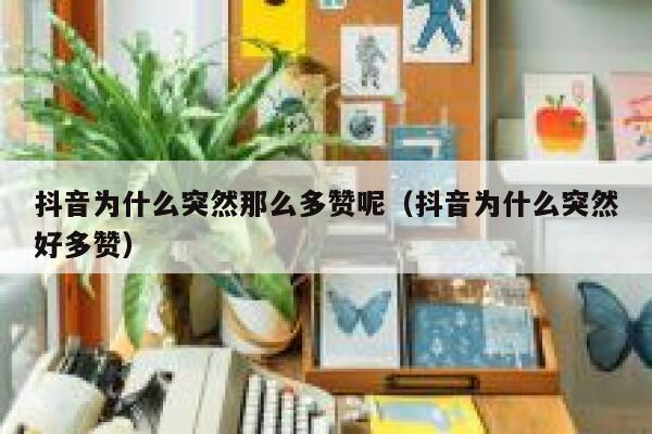 抖音为什么突然那么多赞呢（抖音为什么突然好多赞） 第1张