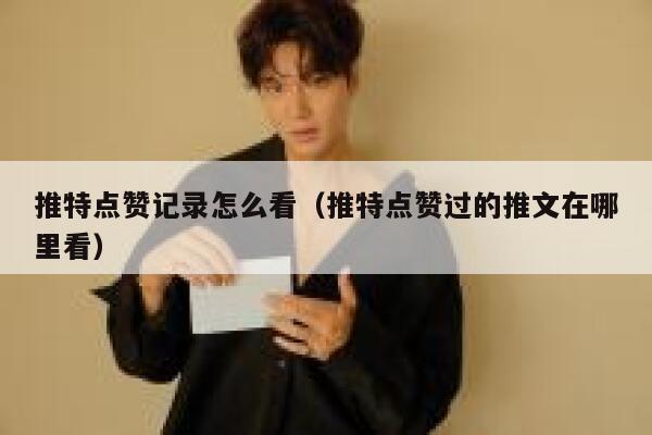 推特点赞记录怎么看（推特点赞过的推文在哪里看） 第1张