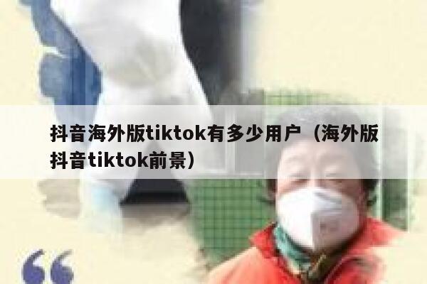抖音海外版tiktok有多少用户（海外版抖音tiktok前景） 第1张