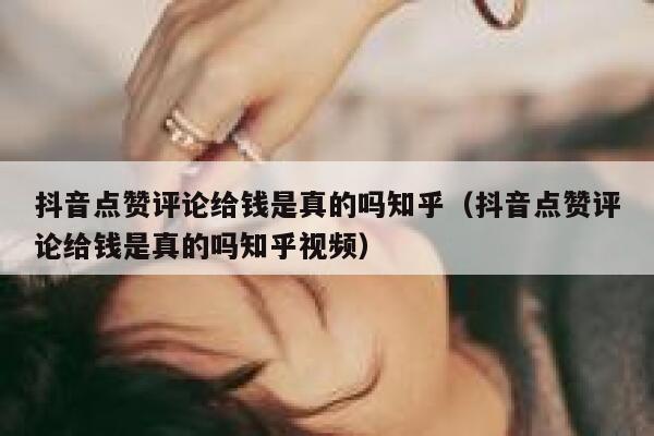 抖音点赞评论给钱是真的吗知乎（抖音点赞评论给钱是真的吗知乎视频） 第1张