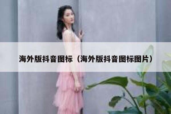 海外版抖音图标（海外版抖音图标图片） 第1张
