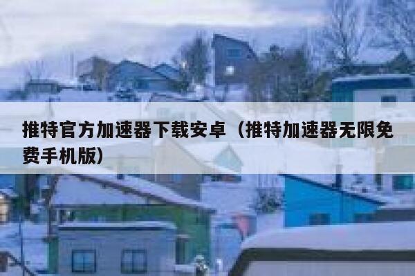 推特官方加速器下载安卓（推特加速器无限免费手机版） 第1张