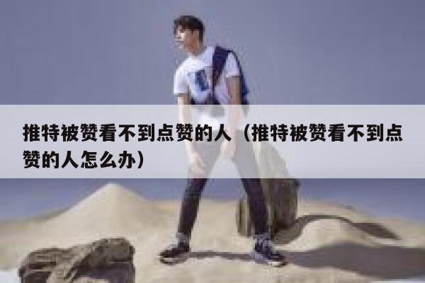 推特被赞看不到点赞的人（推特被赞看不到点赞的人怎么办） 第1张