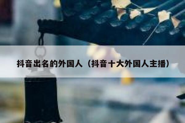抖音出名的外国人（抖音十大外国人主播） 第1张