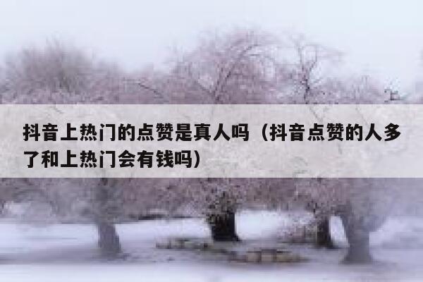 抖音上热门的点赞是真人吗（抖音点赞的人多了和上热门会有钱吗） 第1张