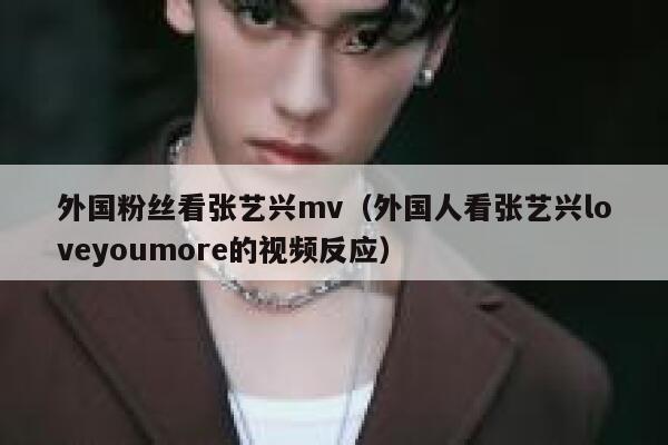 外国粉丝看张艺兴mv（外国人看张艺兴loveyoumore的视频反应） 第1张
