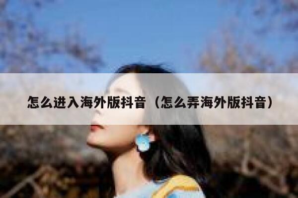 怎么进入海外版抖音（怎么弄海外版抖音） 第1张