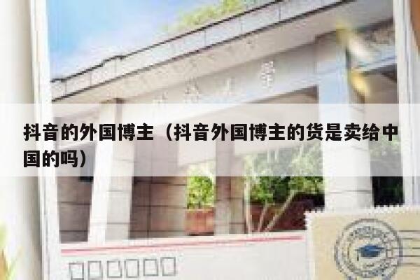 抖音的外国博主（抖音外国博主的货是卖给中国的吗） 第1张