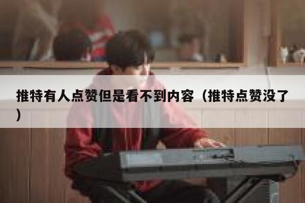 推特有人点赞但是看不到内容（推特点赞没了） 第1张