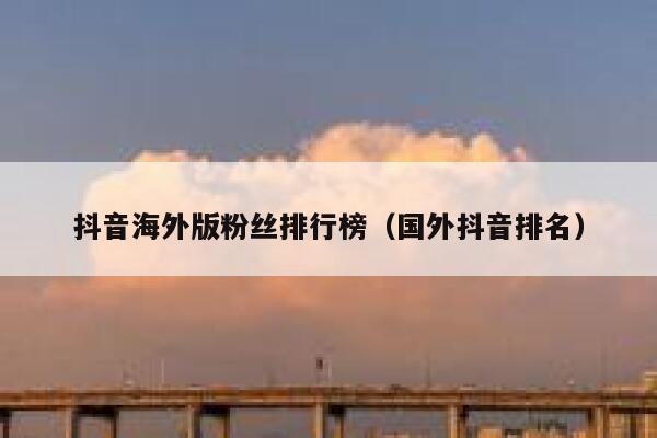 抖音海外版粉丝排行榜（国外抖音排名） 第1张