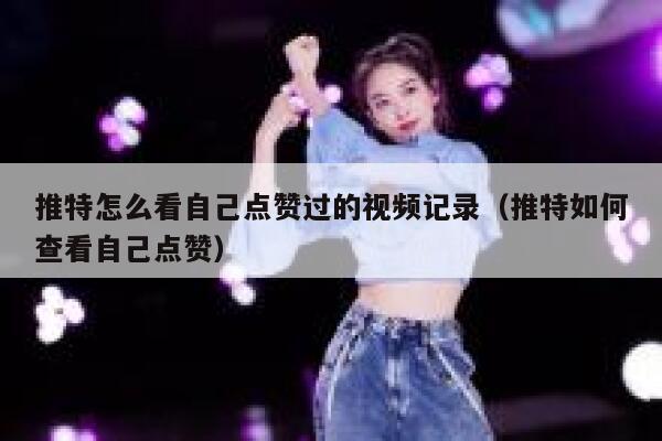 推特怎么看自己点赞过的视频记录（推特如何查看自己点赞） 第1张