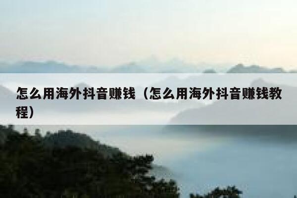 怎么用海外抖音赚钱（怎么用海外抖音赚钱教程） 第1张