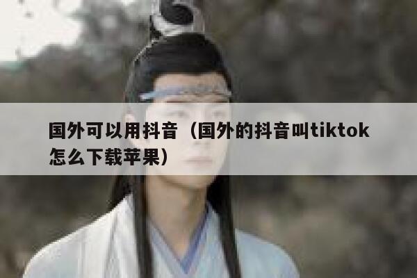 国外可以用抖音（国外的抖音叫tiktok怎么下载苹果） 第1张