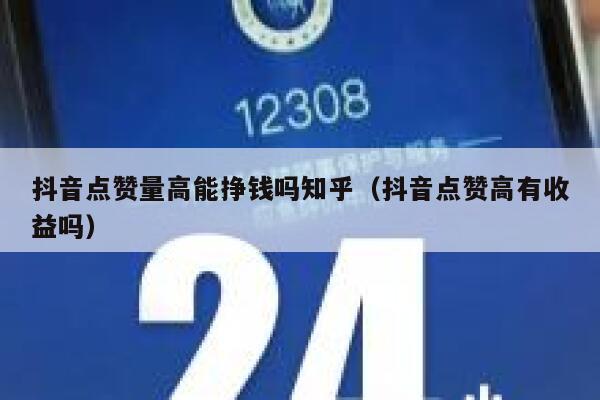 抖音点赞量高能挣钱吗知乎（抖音点赞高有收益吗） 第1张