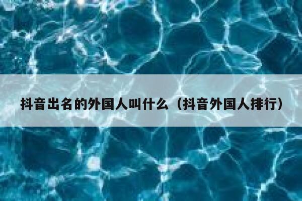 抖音出名的外国人叫什么（抖音外国人排行） 第1张